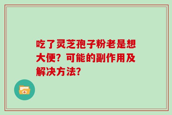 吃了灵芝孢子粉老是想大便？可能的副作用及解决方法？