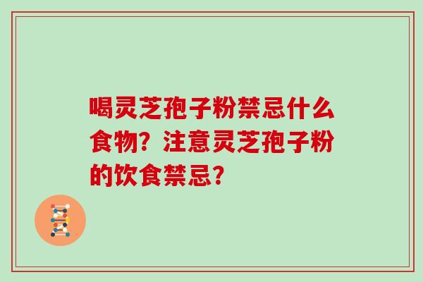 喝灵芝孢子粉禁忌什么食物？注意灵芝孢子粉的饮食禁忌？