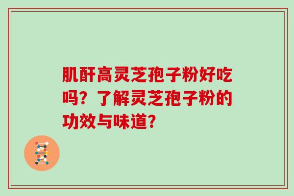 肌酐高灵芝孢子粉好吃吗？了解灵芝孢子粉的功效与味道？