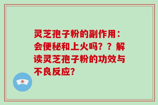 灵芝孢子粉的副作用:会便秘和上火吗??解读灵芝孢子粉的功效与不良反应?-第1张图片-灵芝大师 灵芝孢子粉的副作用:会便秘和上火吗??解读灵芝孢子粉的功效与不良反应?-第1张图片-灵芝大师
