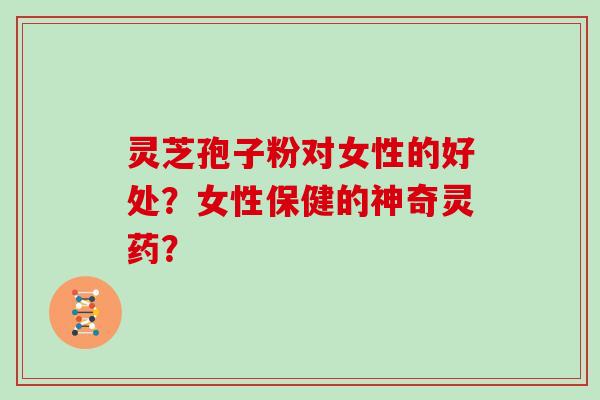 灵芝孢子粉对女性的好处？女性保健的神奇灵药？