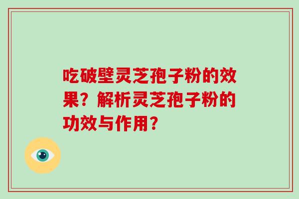 吃破壁灵芝孢子粉的效果?解析灵芝孢子粉的功效与作用?-第1张图片-灵芝大师 吃破壁灵芝孢子粉的效果?解析灵芝孢子粉的功效与作用?-第1张图片-灵芝大师