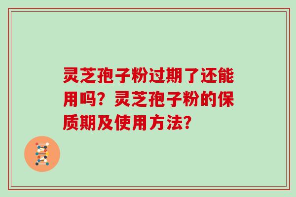 灵芝孢子粉过期了还能用吗？灵芝孢子粉的保质期及使用方法？