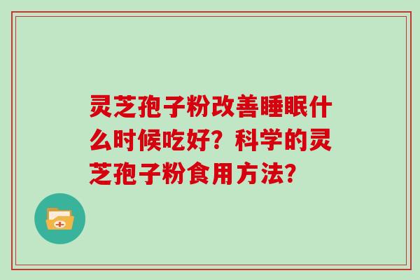 灵芝孢子粉改善睡眠什么时候吃好?科学的灵芝孢子粉食用方法?-第1张图片-灵芝大师 灵芝孢子粉改善睡眠什么时候吃好?科学的灵芝孢子粉食用方法?-第1张图片-灵芝大师