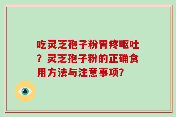吃灵芝孢子粉胃疼呕吐？灵芝孢子粉的正确食用方法与注意事项？