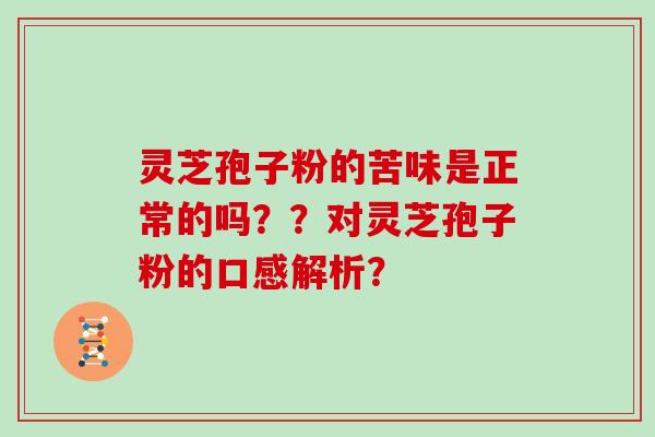 灵芝孢子粉的苦味是正常的吗??对灵芝孢子粉的口感解析?-第1张图片-灵芝大师 灵芝孢子粉的苦味是正常的吗??对灵芝孢子粉的口感解析?-第1张图片-灵芝大师