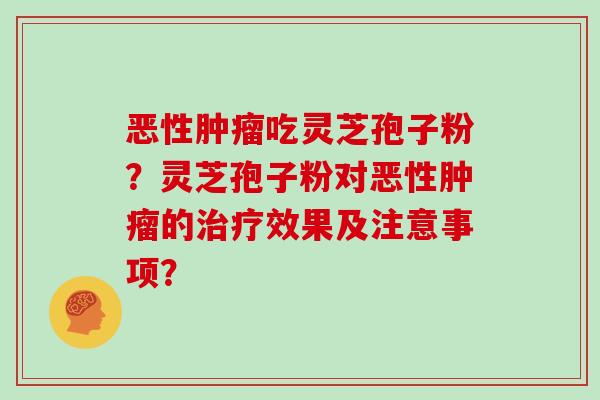 恶性肿瘤吃灵芝孢子粉？灵芝孢子粉对恶性肿瘤的治疗效果及注意事项？