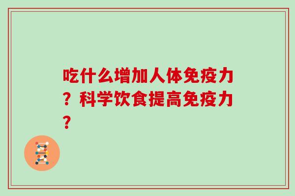 吃什么增加人体免疫力？科学饮食提高免疫力？