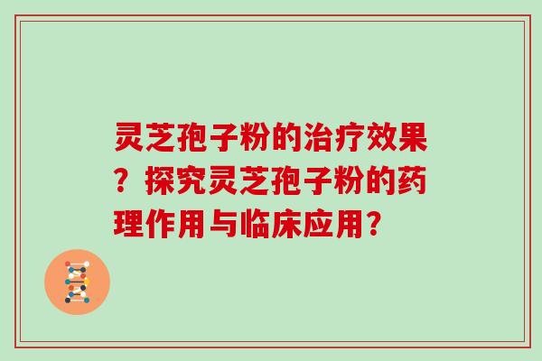 灵芝孢子粉的治疗效果？探究灵芝孢子粉的药理作用与临床应用？