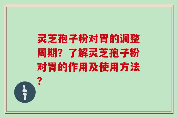 灵芝孢子粉对胃的调整周期?了解灵芝孢子粉对胃的作用及使用方法?-第1张图片-灵芝大师 灵芝孢子粉对胃的调整周期?了解灵芝孢子粉对胃的作用及使用方法?-第1张图片-灵芝大师