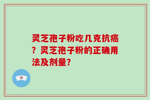 灵芝孢子粉吃几克抗癌？灵芝孢子粉的正确用法及剂量？