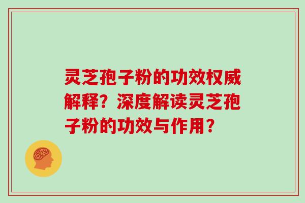 灵芝孢子粉的功效权威解释？深度解读灵芝孢子粉的功效与作用？
