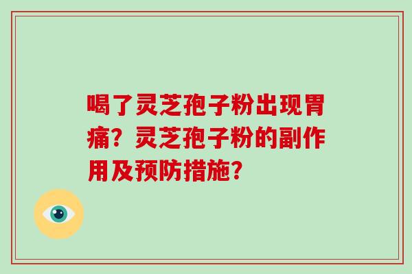 喝了灵芝孢子粉出现胃痛？灵芝孢子粉的副作用及预防措施？