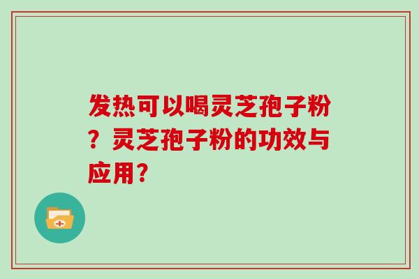 发热可以喝灵芝孢子粉?灵芝孢子粉的功效与应用?-第1张图片-灵芝大师 发热可以喝灵芝孢子粉?灵芝孢子粉的功效与应用?-第1张图片-灵芝大师