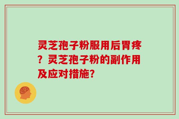 灵芝孢子粉服用后胃疼？灵芝孢子粉的副作用及应对措施？