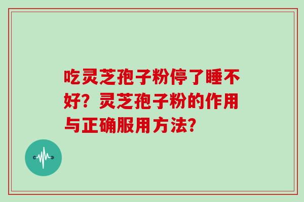 吃灵芝孢子粉停了睡不好？灵芝孢子粉的作用与正确服用方法？