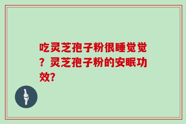 吃灵芝孢子粉很睡觉觉？灵芝孢子粉的安眠功效？