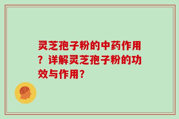 灵芝孢子粉的中药作用？详解灵芝孢子粉的功效与作用？