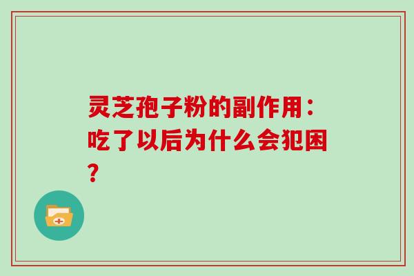 灵芝孢子粉的副作用：吃了以后为什么会犯困？