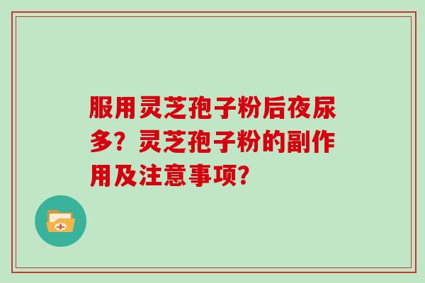 服用灵芝孢子粉后夜尿多？灵芝孢子粉的副作用及注意事项？