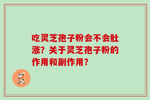 吃灵芝孢子粉会不会肚涨?关于灵芝孢子粉的作用和副作用?-第1张图片-灵芝大师 吃灵芝孢子粉会不会肚涨?关于灵芝孢子粉的作用和副作用?-第1张图片-灵芝大师
