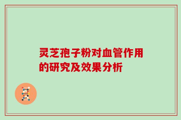 灵芝孢子粉对血管作用的研究及效果分析