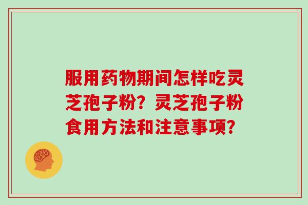 服用药物期间怎样吃灵芝孢子粉？灵芝孢子粉食用方法和注意事项？