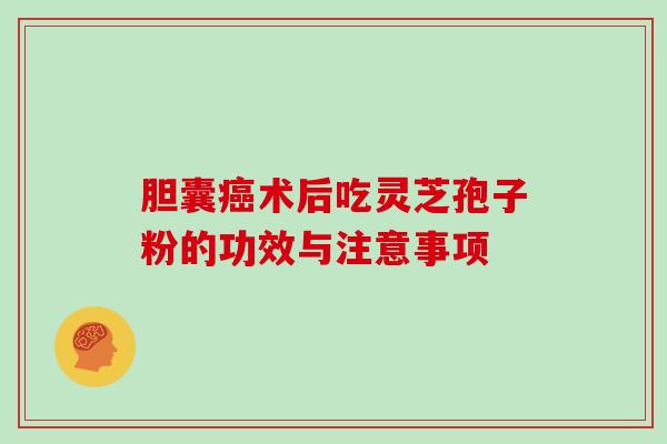 胆囊癌术后吃灵芝孢子粉的功效与注意事项-第1张图片-灵芝大师 胆囊癌术后吃灵芝孢子粉的功效与注意事项-第1张图片-灵芝大师