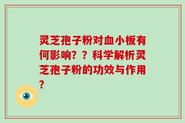 灵芝孢子粉对血小板有何影响？？科学解析灵芝孢子粉的功效与作用？