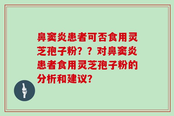 鼻窦炎患者可否食用灵芝孢子粉？？对鼻窦炎患者食用灵芝孢子粉的分析和建议？