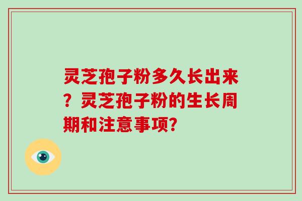 灵芝孢子粉多久长出来？灵芝孢子粉的生长周期和注意事项？