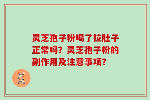 灵芝孢子粉喝了拉肚子正常吗？灵芝孢子粉的副作用及注意事项？