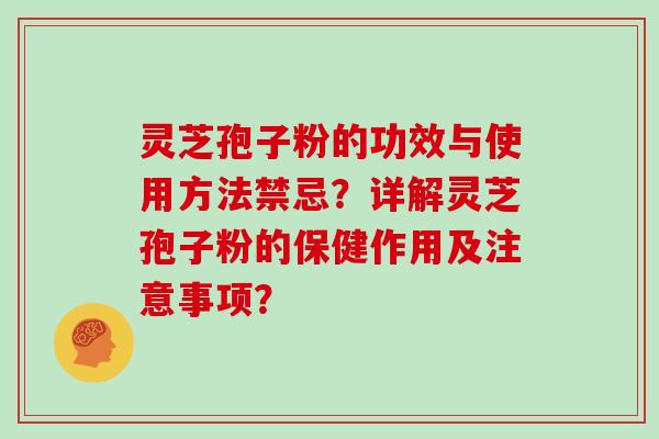 灵芝孢子粉的功效与使用方法禁忌？详解灵芝孢子粉的保健作用及注意事项？
