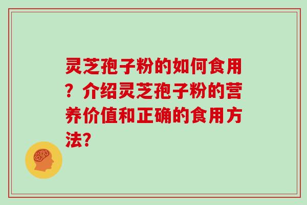 灵芝孢子粉的如何食用？介绍灵芝孢子粉的营养价值和正确的食用方法？