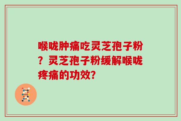 喉咙肿痛吃灵芝孢子粉？灵芝孢子粉缓解喉咙疼痛的功效？