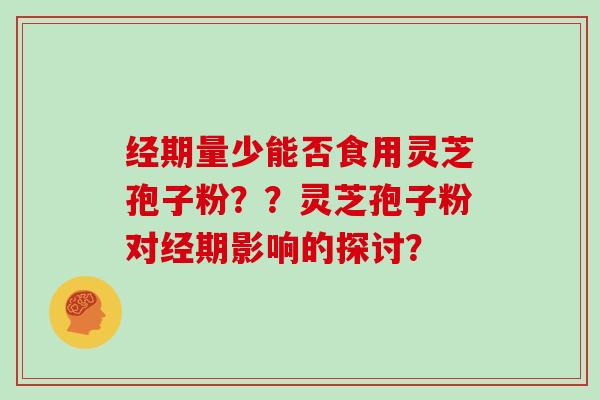 经期量少能否食用灵芝孢子粉？？灵芝孢子粉对经期影响的探讨？