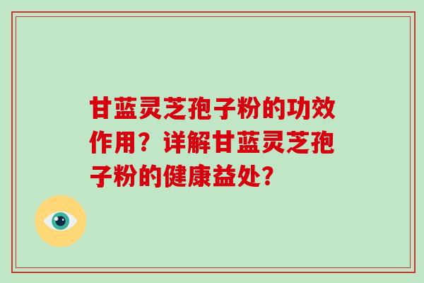 甘蓝灵芝孢子粉的功效作用？详解甘蓝灵芝孢子粉的健康益处？