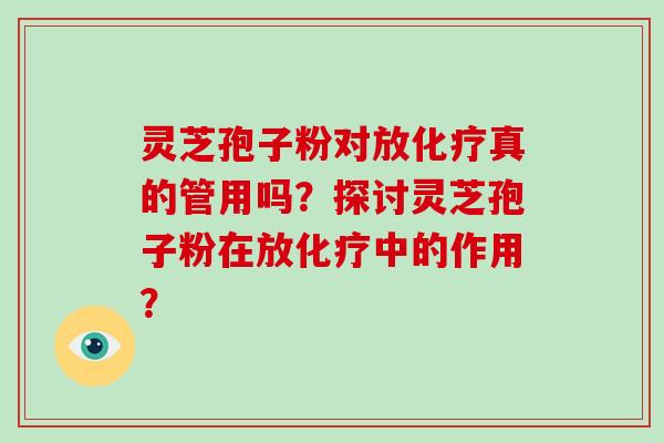 灵芝孢子粉对放化疗真的管用吗？探讨灵芝孢子粉在放化疗中的作用？