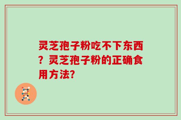 灵芝孢子粉吃不下东西？灵芝孢子粉的正确食用方法？