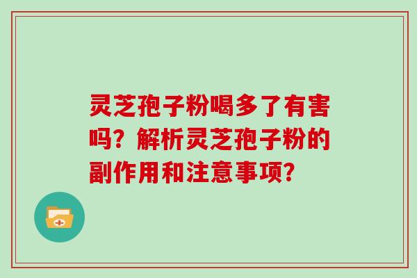 灵芝孢子粉喝多了有害吗？解析灵芝孢子粉的副作用和注意事项？