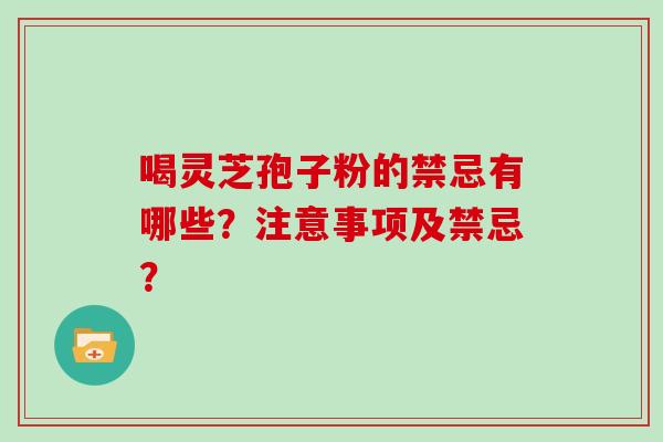 喝灵芝孢子粉的禁忌有哪些?注意事项及禁忌?-第1张图片-灵芝大师 喝灵芝孢子粉的禁忌有哪些?注意事项及禁忌?-第1张图片-灵芝大师