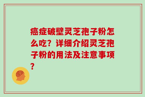 癌症破壁灵芝孢子粉怎么吃？详细介绍灵芝孢子粉的用法及注意事项？