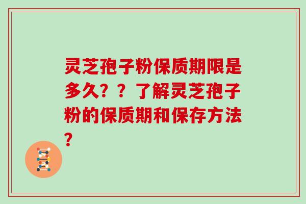 灵芝孢子粉保质期限是多久？？了解灵芝孢子粉的保质期和保存方法？