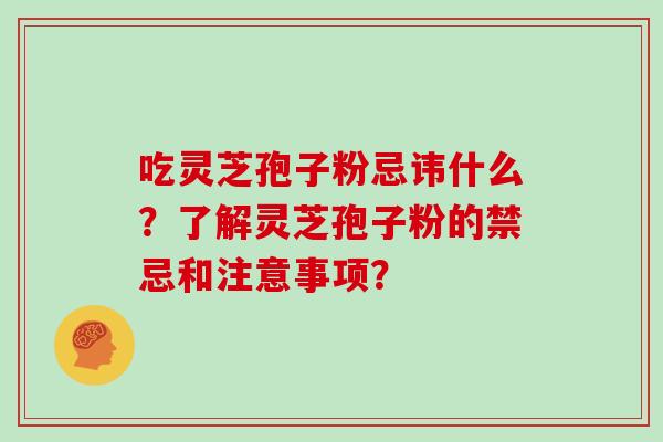 吃灵芝孢子粉忌讳什么?了解灵芝孢子粉的禁忌和注意事项?-第1张图片-灵芝大师 吃灵芝孢子粉忌讳什么?了解灵芝孢子粉的禁忌和注意事项?-第1张图片-灵芝大师