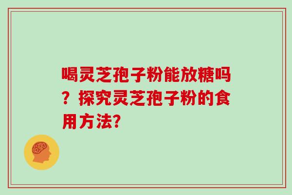 喝灵芝孢子粉能放糖吗？探究灵芝孢子粉的食用方法？