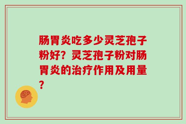 肠胃炎吃多少灵芝孢子粉好？灵芝孢子粉对肠胃炎的治疗作用及用量？