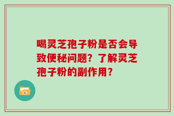 喝灵芝孢子粉是否会导致便秘问题？了解灵芝孢子粉的副作用？