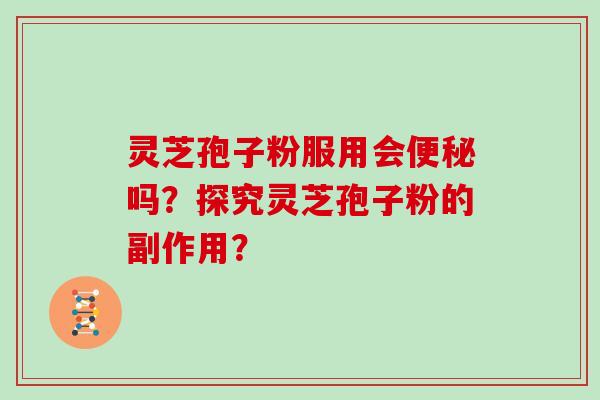 灵芝孢子粉服用会便秘吗？探究灵芝孢子粉的副作用？