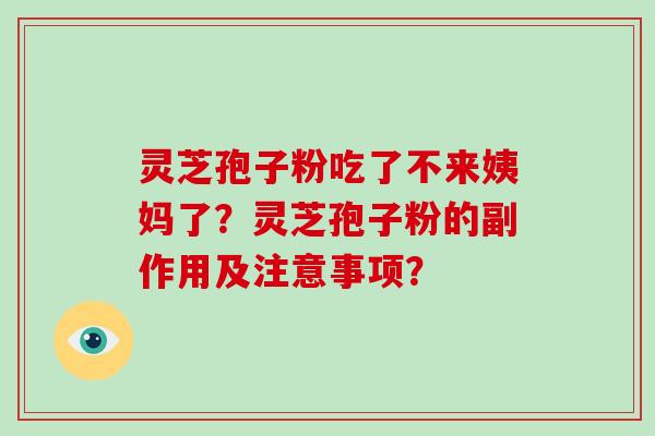 灵芝孢子粉吃了不来姨妈了？灵芝孢子粉的副作用及注意事项？