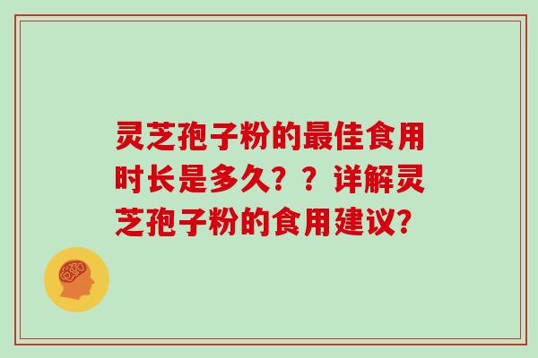 灵芝孢子粉的最佳食用时长是多久？？详解灵芝孢子粉的食用建议？